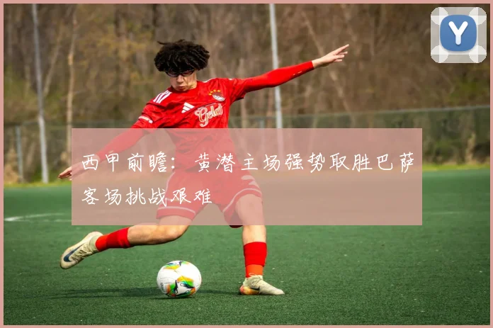 西甲前瞻：黄潜主场强势取胜巴萨客场挑战艰难