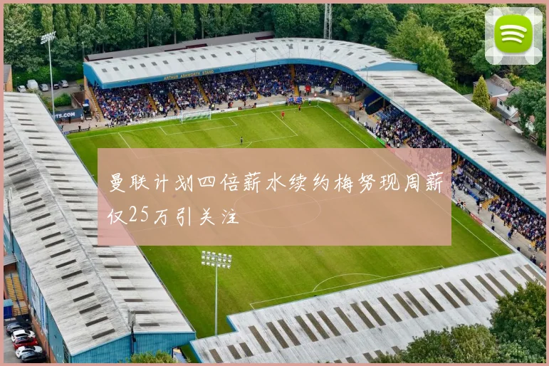 曼联计划四倍薪水续约梅努现周薪仅25万引关注