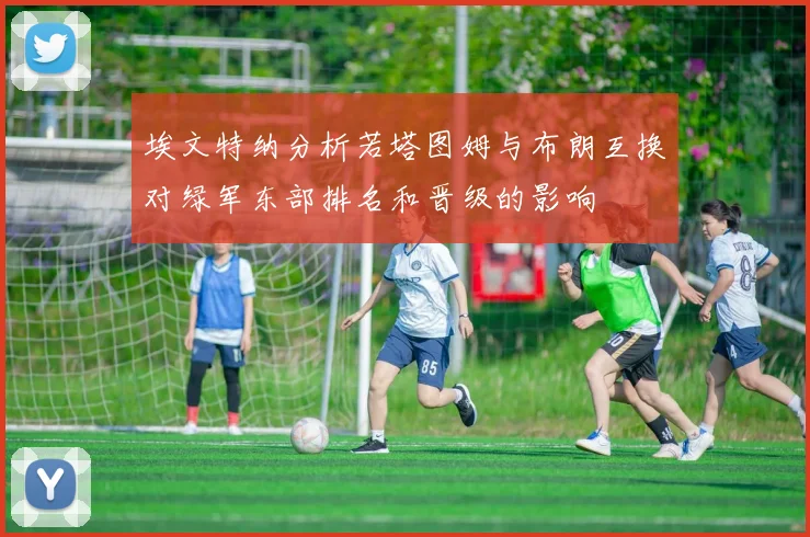 埃文特纳分析若塔图姆与布朗互换对绿军东部排名和晋级的影响