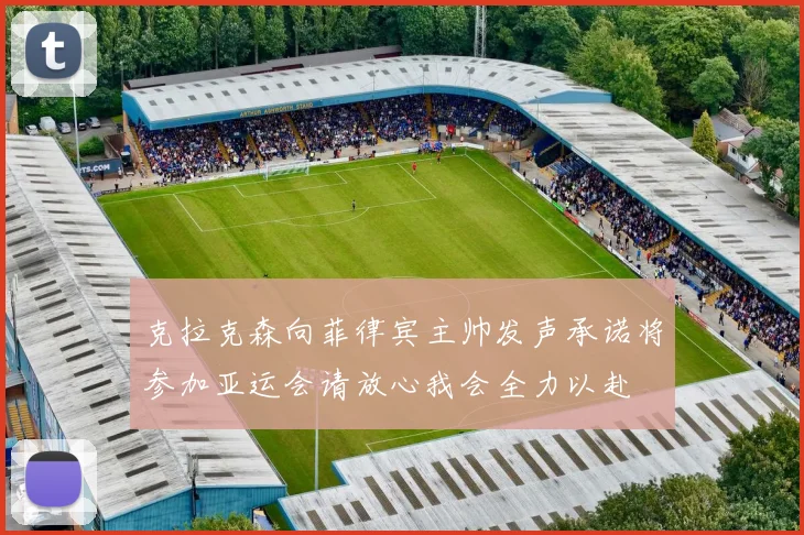 克拉克森向菲律宾主帅发声承诺将参加亚运会请放心我会全力以赴