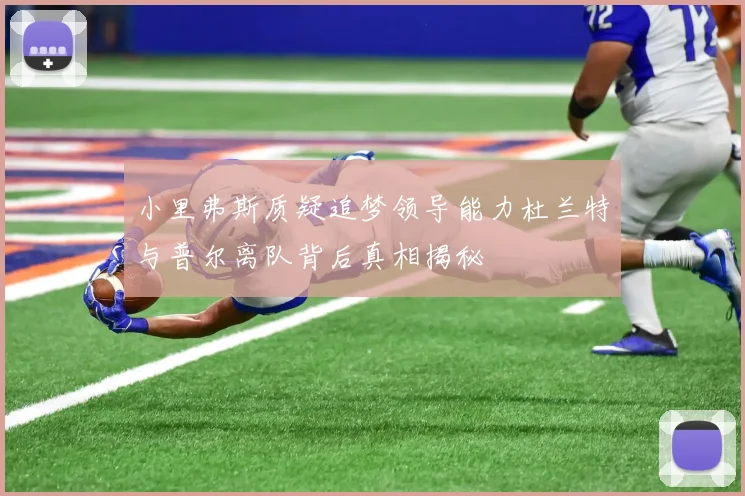 小里弗斯质疑追梦领导能力杜兰特与普尔离队背后真相揭秘